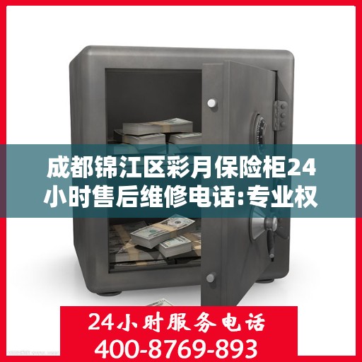 成都锦江区彩月保险柜24小时售后维修电话:专业权威指南