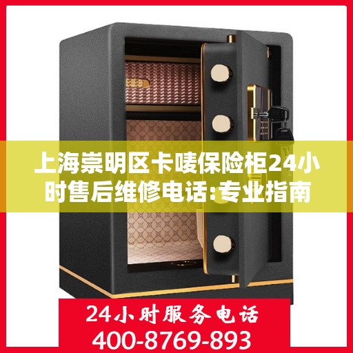 上海崇明区卡唛保险柜24小时售后维修电话:专业指南最新攻略
