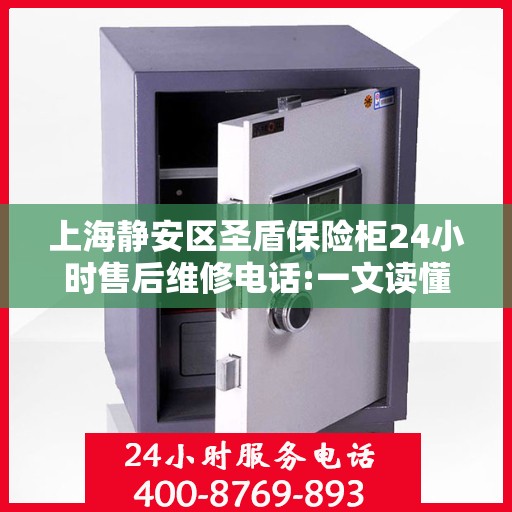 上海静安区圣盾保险柜24小时售后维修电话:一文读懂