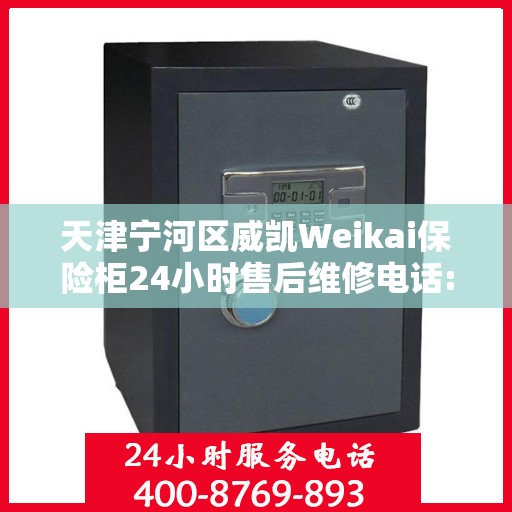 天津宁河区威凯Weikai保险柜24小时售后维修电话:智能生活缔造者