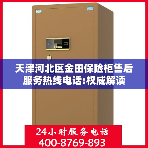 天津河北区金田保险柜售后服务热线电话:权威解读