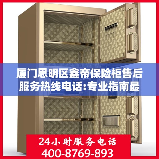 厦门思明区鑫帝保险柜售后服务热线电话:专业指南最新攻略