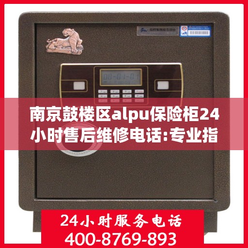 南京鼓楼区alpu保险柜24小时售后维修电话:专业指南最新攻略