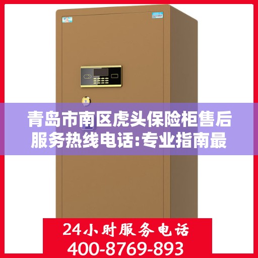 青岛市南区虎头保险柜售后服务热线电话:专业指南最新攻略