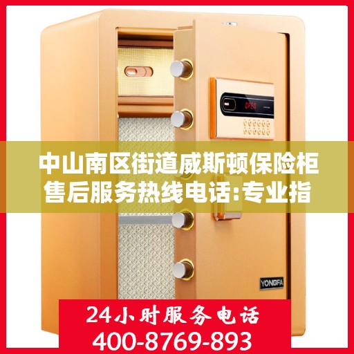 中山南区街道威斯顿保险柜售后服务热线电话:专业指南最新攻略