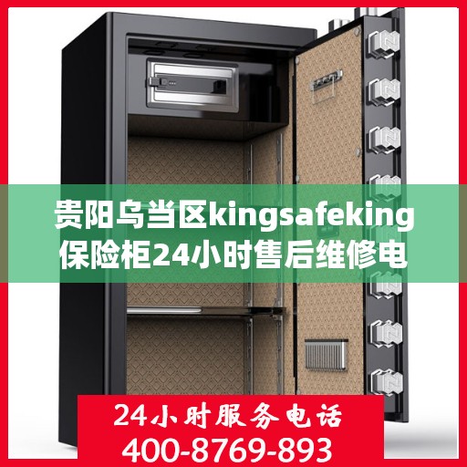 贵阳乌当区kingsafeking保险柜24小时售后维修电话:权威信息