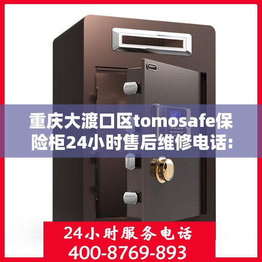 重庆大渡口区tomosafe保险柜24小时售后维修电话:最新权威推荐