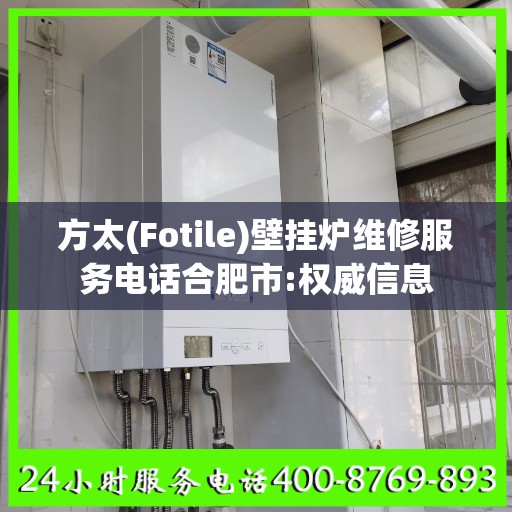方太(Fotile)壁挂炉维修服务电话合肥市:权威信息