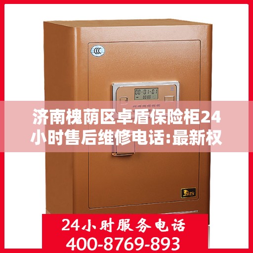 济南槐荫区卓盾保险柜24小时售后维修电话:最新权威推荐