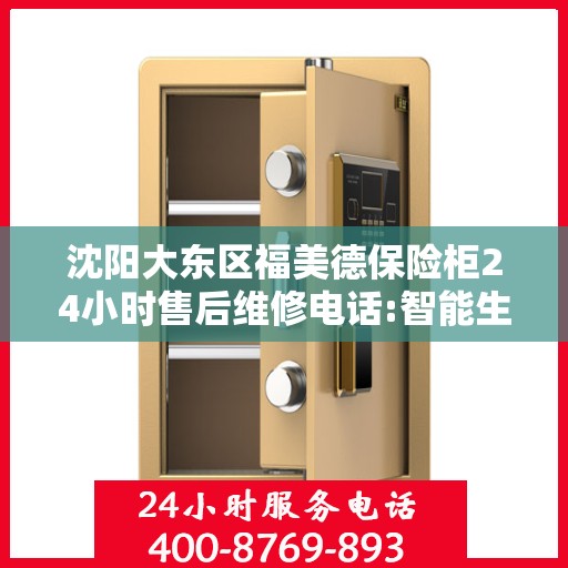沈阳大东区福美德保险柜24小时售后维修电话:智能生活缔造者