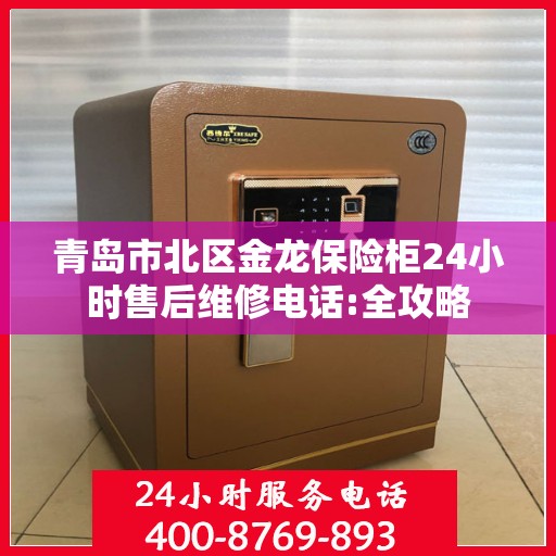青岛市北区金龙保险柜24小时售后维修电话:全攻略