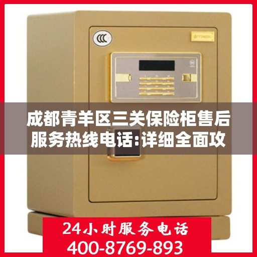 成都青羊区三关保险柜售后服务热线电话:详细全面攻略