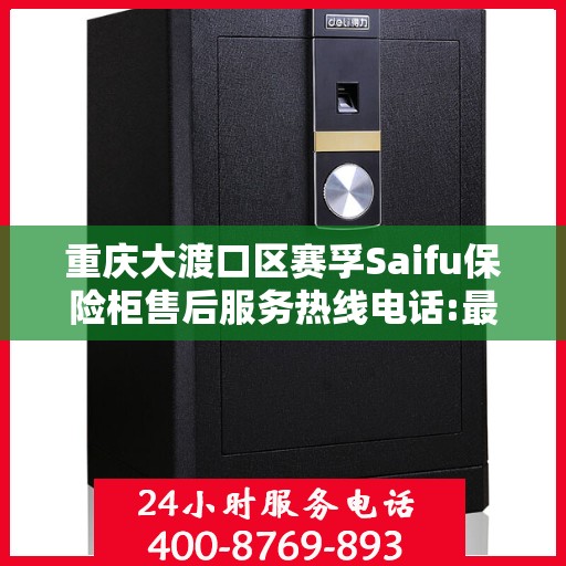 重庆大渡口区赛孚Saifu保险柜售后服务热线电话:最新权威推荐