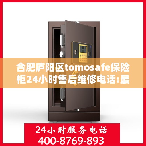 合肥庐阳区tomosafe保险柜24小时售后维修电话:最新动态