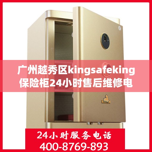 广州越秀区kingsafeking保险柜24小时售后维修电话:详细全面攻略