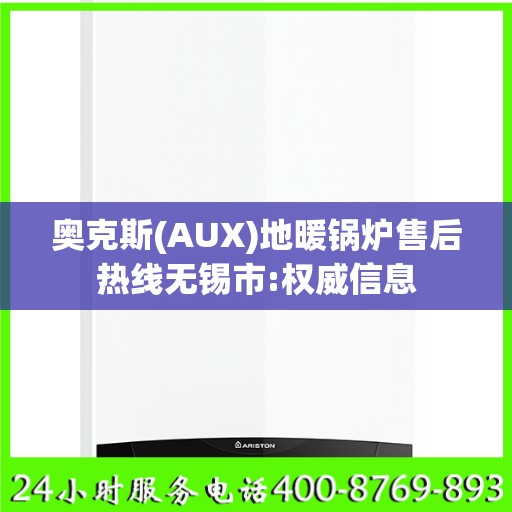 奥克斯(AUX)地暖锅炉售后热线无锡市:权威信息