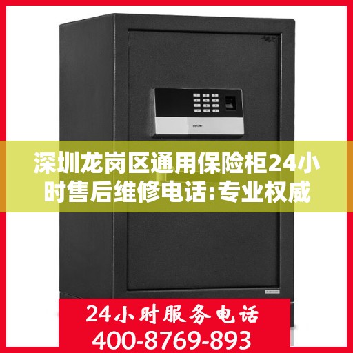 深圳龙岗区通用保险柜24小时售后维修电话:专业权威指南