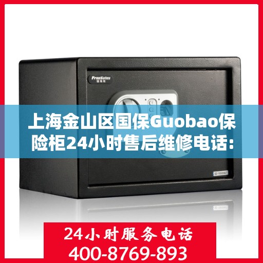 上海金山区国保Guobao保险柜24小时售后维修电话:决策指南