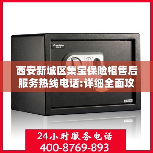 西安新城区集宝保险柜售后服务热线电话:详细全面攻略