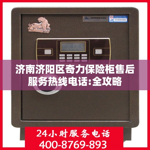 济南济阳区奇力保险柜售后服务热线电话:全攻略