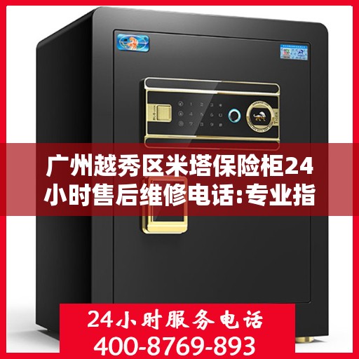 广州越秀区米塔保险柜24小时售后维修电话:专业指南最新攻略