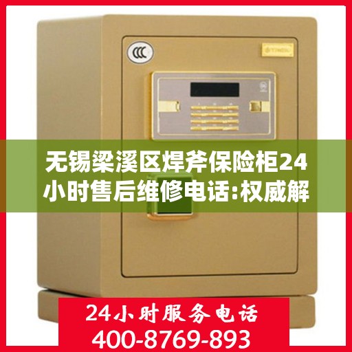 无锡梁溪区焊斧保险柜24小时售后维修电话:权威解读