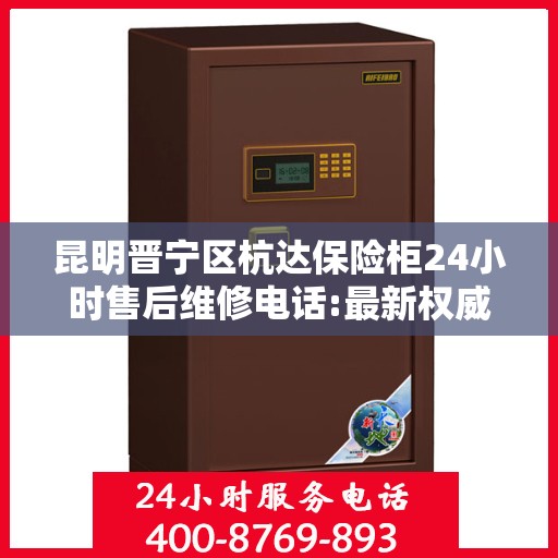 昆明晋宁区杭达保险柜24小时售后维修电话:最新权威推荐