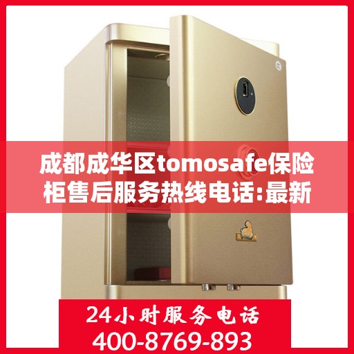 成都成华区tomosafe保险柜售后服务热线电话:最新权威推荐