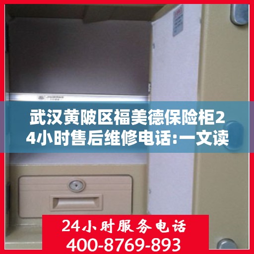 武汉黄陂区福美德保险柜24小时售后维修电话:一文读懂