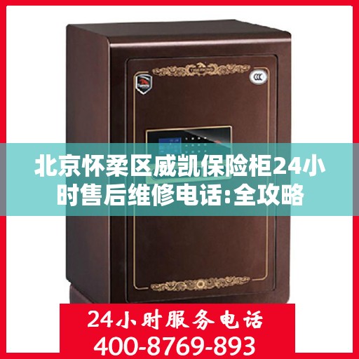 北京怀柔区威凯保险柜24小时售后维修电话:全攻略