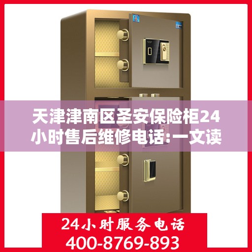 天津津南区圣安保险柜24小时售后维修电话:一文读懂