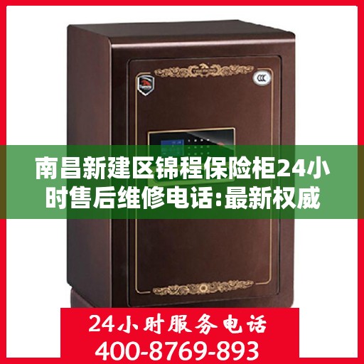 南昌新建区锦程保险柜24小时售后维修电话:最新权威推荐