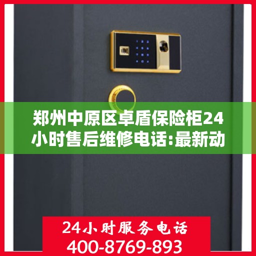 郑州中原区卓盾保险柜24小时售后维修电话:最新动态
