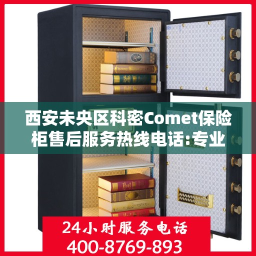 西安未央区科密Comet保险柜售后服务热线电话:专业指南最新攻略