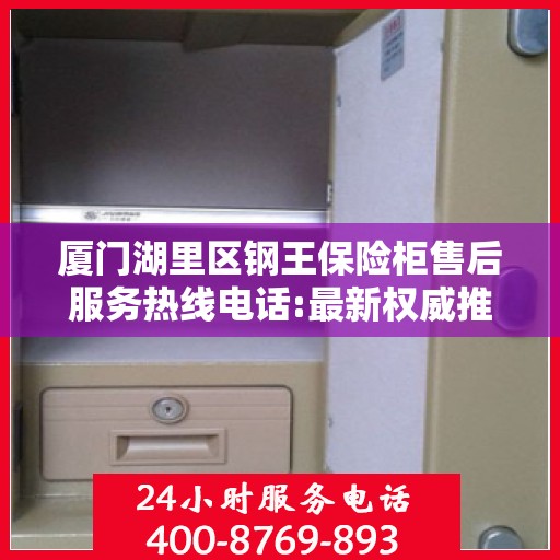 厦门湖里区钢王保险柜售后服务热线电话:最新权威推荐