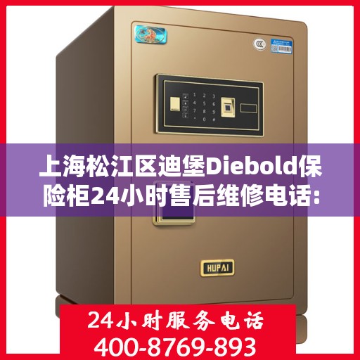 上海松江区迪堡Diebold保险柜24小时售后维修电话:最新资讯