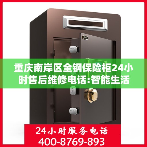重庆南岸区全钢保险柜24小时售后维修电话:智能生活缔造者