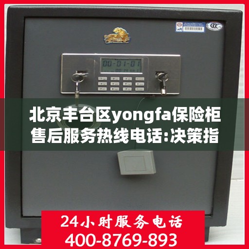 北京丰台区yongfa保险柜售后服务热线电话:决策指南