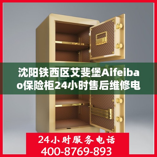 沈阳铁西区艾斐堡Aifeibao保险柜24小时售后维修电话:权威信息