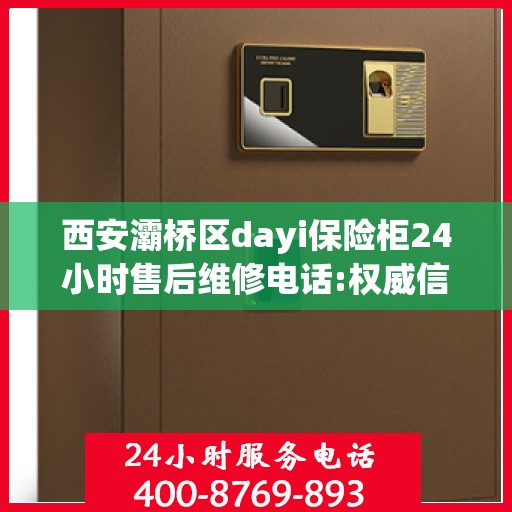 西安灞桥区dayi保险柜24小时售后维修电话:权威信息