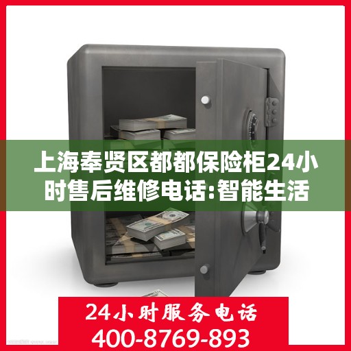 上海奉贤区都都保险柜24小时售后维修电话:智能生活缔造者