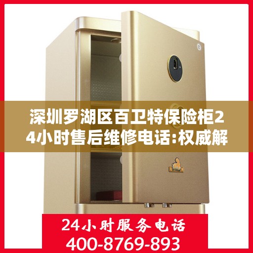 深圳罗湖区百卫特保险柜24小时售后维修电话:权威解读