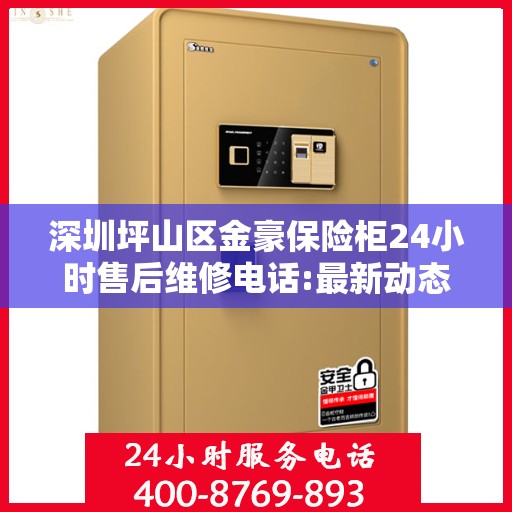 深圳坪山区金豪保险柜24小时售后维修电话:最新动态