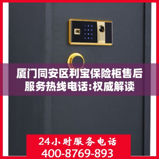 厦门同安区利宝保险柜售后服务热线电话:权威解读
