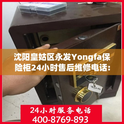 沈阳皇姑区永发Yongfa保险柜24小时售后维修电话:全攻略