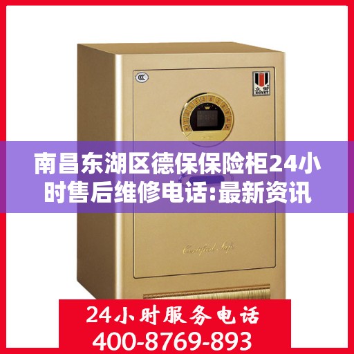 南昌东湖区德保保险柜24小时售后维修电话:最新资讯