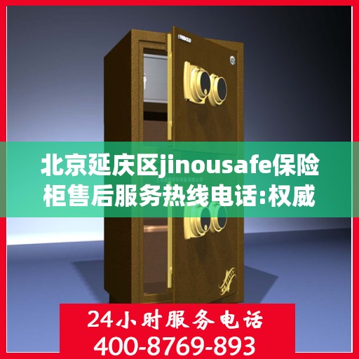 北京延庆区jinousafe保险柜售后服务热线电话:权威解读