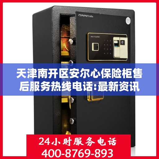 天津南开区安尔心保险柜售后服务热线电话:最新资讯