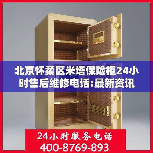 北京怀柔区米塔保险柜24小时售后维修电话:最新资讯