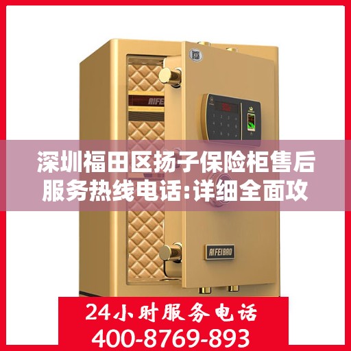 深圳福田区扬子保险柜售后服务热线电话:详细全面攻略